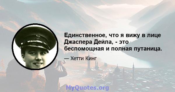 Единственное, что я вижу в лице Джаспера Дейла, - это беспомощная и полная путаница.