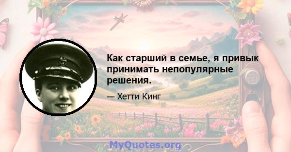 Как старший в семье, я привык принимать непопулярные решения.