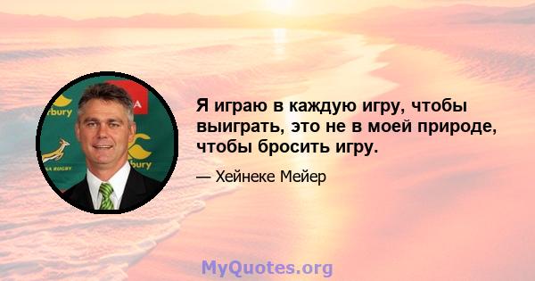 Я играю в каждую игру, чтобы выиграть, это не в моей природе, чтобы бросить игру.