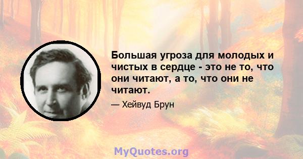 Большая угроза для молодых и чистых в сердце - это не то, что они читают, а то, что они не читают.