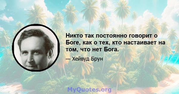 Никто так постоянно говорит о Боге, как о тех, кто настаивает на том, что нет Бога.