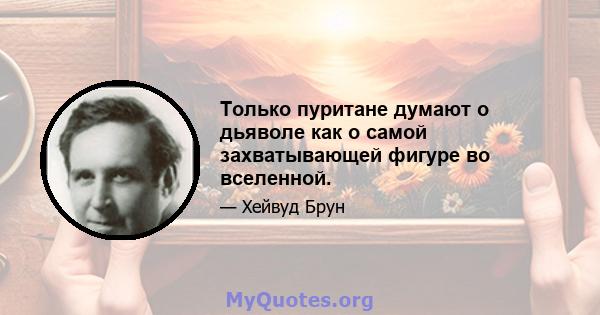 Только пуритане думают о дьяволе как о самой захватывающей фигуре во вселенной.