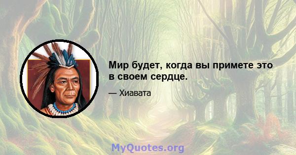 Мир будет, когда вы примете это в своем сердце.