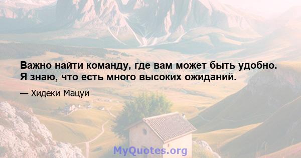 Важно найти команду, где вам может быть удобно. Я знаю, что есть много высоких ожиданий.