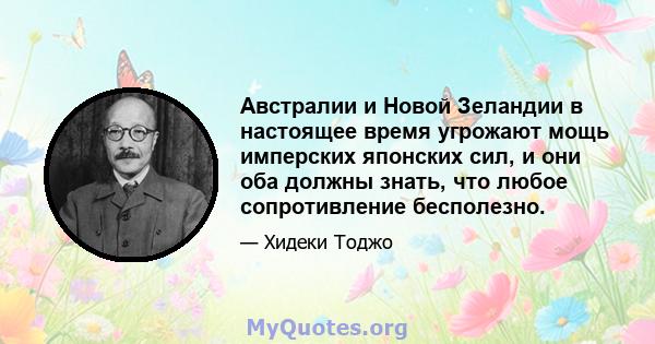 Австралии и Новой Зеландии в настоящее время угрожают мощь имперских японских сил, и они оба должны знать, что любое сопротивление бесполезно.