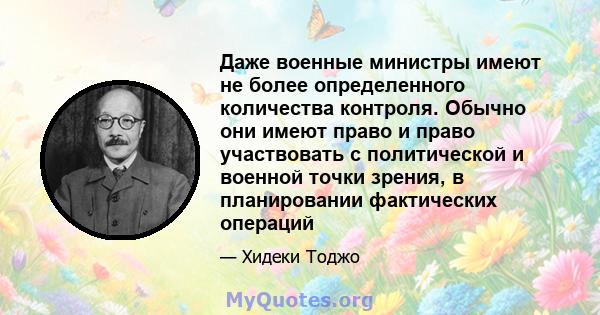 Даже военные министры имеют не более определенного количества контроля. Обычно они имеют право и право участвовать с политической и военной точки зрения, в планировании фактических операций