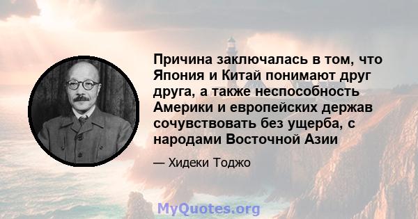 Причина заключалась в том, что Япония и Китай понимают друг друга, а также неспособность Америки и европейских держав сочувствовать без ущерба, с народами Восточной Азии