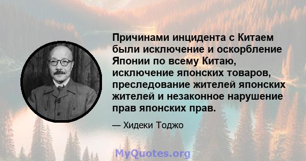 Причинами инцидента с Китаем были исключение и оскорбление Японии по всему Китаю, исключение японских товаров, преследование жителей японских жителей и незаконное нарушение прав японских прав.