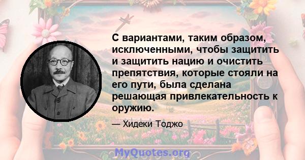 С вариантами, таким образом, исключенными, чтобы защитить и защитить нацию и очистить препятствия, которые стояли на его пути, была сделана решающая привлекательность к оружию.