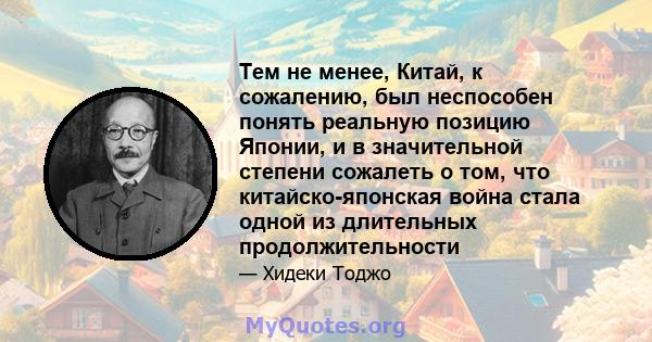 Тем не менее, Китай, к сожалению, был неспособен понять реальную позицию Японии, и в значительной степени сожалеть о том, что китайско-японская война стала одной из длительных продолжительности