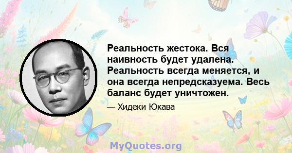 Реальность жестока. Вся наивность будет удалена. Реальность всегда меняется, и она всегда непредсказуема. Весь баланс будет уничтожен.