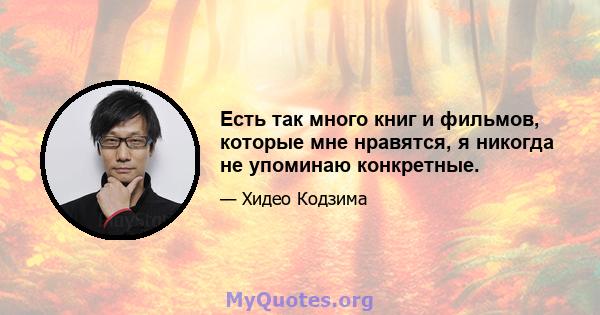 Есть так много книг и фильмов, которые мне нравятся, я никогда не упоминаю конкретные.