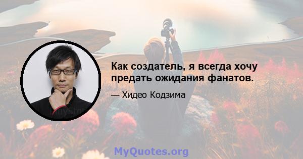 Как создатель, я всегда хочу предать ожидания фанатов.