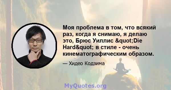 Моя проблема в том, что всякий раз, когда я снимаю, я делаю это, Брюс Уиллис "Die Hard" в стиле - очень кинематографическим образом.