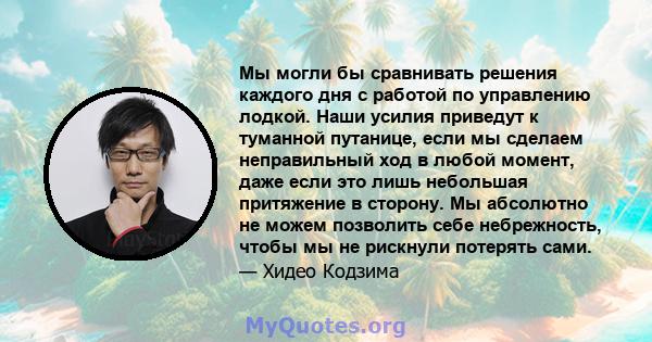 Мы могли бы сравнивать решения каждого дня с работой по управлению лодкой. Наши усилия приведут к туманной путанице, если мы сделаем неправильный ход в любой момент, даже если это лишь небольшая притяжение в сторону. Мы 