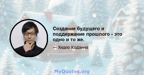 Создание будущего и поддержание прошлого - это одно и то же.