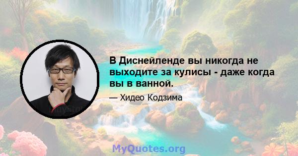 В Диснейленде вы никогда не выходите за кулисы - даже когда вы в ванной.