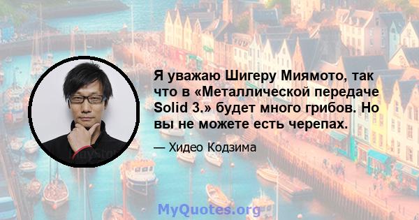 Я уважаю Шигеру Миямото, так что в «Металлической передаче Solid 3.» будет много грибов. Но вы не можете есть черепах.