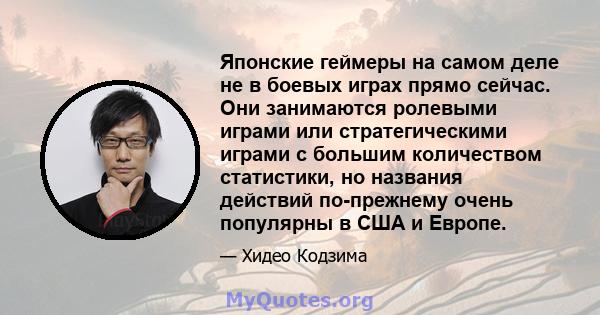 Японские геймеры на самом деле не в боевых играх прямо сейчас. Они занимаются ролевыми играми или стратегическими играми с большим количеством статистики, но названия действий по-прежнему очень популярны в США и Европе.