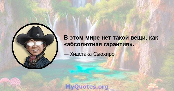 В этом мире нет такой вещи, как «абсолютная гарантия».