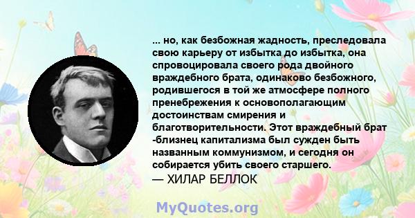 ... но, как безбожная жадность, преследовала свою карьеру от избытка до избытка, она спровоцировала своего рода двойного враждебного брата, одинаково безбожного, родившегося в той же атмосфере полного пренебрежения к