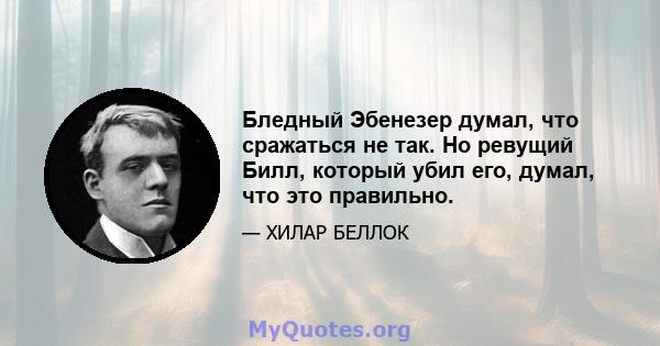 Бледный Эбенезер думал, что сражаться не так. Но ревущий Билл, который убил его, думал, что это правильно.