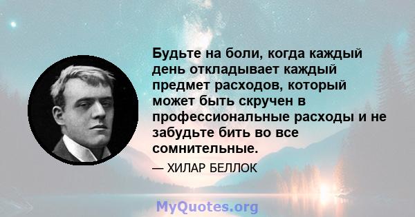 Будьте на боли, когда каждый день откладывает каждый предмет расходов, который может быть скручен в профессиональные расходы и не забудьте бить во все сомнительные.