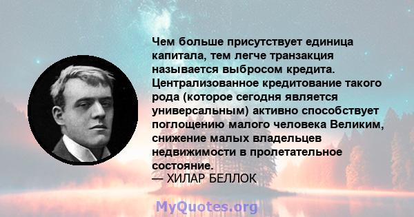 Чем больше присутствует единица капитала, тем легче транзакция называется выбросом кредита. Централизованное кредитование такого рода (которое сегодня является универсальным) активно способствует поглощению малого