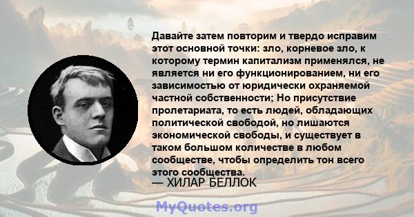 Давайте затем повторим и твердо исправим этот основной точки: зло, корневое зло, к которому термин капитализм применялся, не является ни его функционированием, ни его зависимостью от юридически охраняемой частной