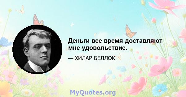 Деньги все время доставляют мне удовольствие.