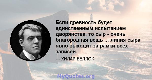 Если древность будет единственным испытанием дворянства, то сыр - очень благородная вещь ... линия сыра явно выходит за рамки всех записей.