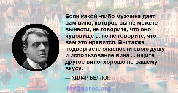 Если какой -либо мужчина дает вам вино, которое вы не можете вынести, не говорите, что оно чудовище ... но не говорите, что вам это нравится. Вы также подвергаете опасности свою душу и использование вина ... ищите