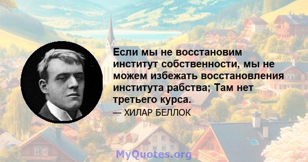 Если мы не восстановим институт собственности, мы не можем избежать восстановления института рабства; Там нет третьего курса.