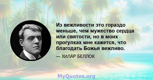 Из вежливости это гораздо меньше, чем мужество сердца или святости, но в моих прогулках мне кажется, что благодать Божья вежливо.