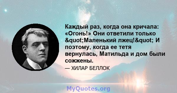 Каждый раз, когда она кричала: «Огонь!» Они ответили только "Маленький лжец!" И поэтому, когда ее тетя вернулась, Матильда и дом были сожжены.