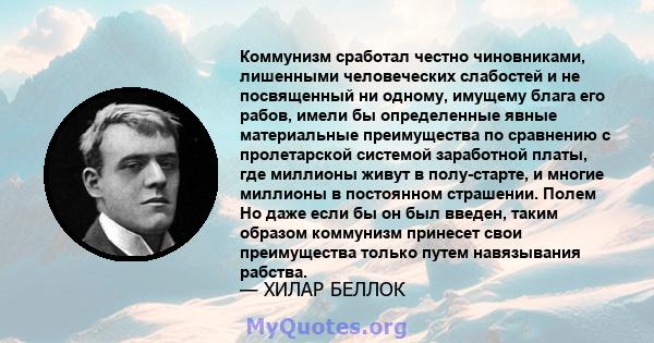 Коммунизм сработал честно чиновниками, лишенными человеческих слабостей и не посвященный ни одному, имущему блага его рабов, имели бы определенные явные материальные преимущества по сравнению с пролетарской системой