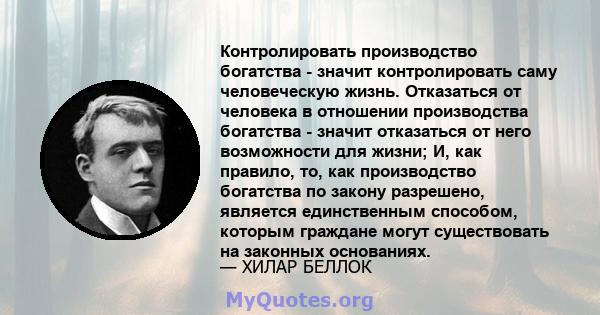 Контролировать производство богатства - значит контролировать саму человеческую жизнь. Отказаться от человека в отношении производства богатства - значит отказаться от него возможности для жизни; И, как правило, то, как 