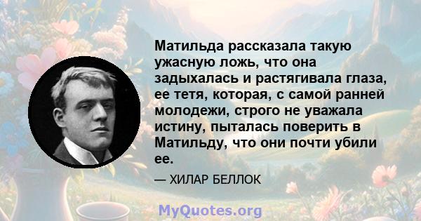 Матильда рассказала такую ​​ужасную ложь, что она задыхалась и растягивала глаза, ее тетя, которая, с самой ранней молодежи, строго не уважала истину, пыталась поверить в Матильду, что они почти убили ее.