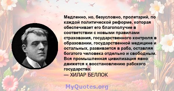 Медленно, но, безусловно, пролетарий, по каждой политической реформе, которая обеспечивает его благополучие в соответствии с новыми правилами страхования, государственного контроля в образовании, государственной