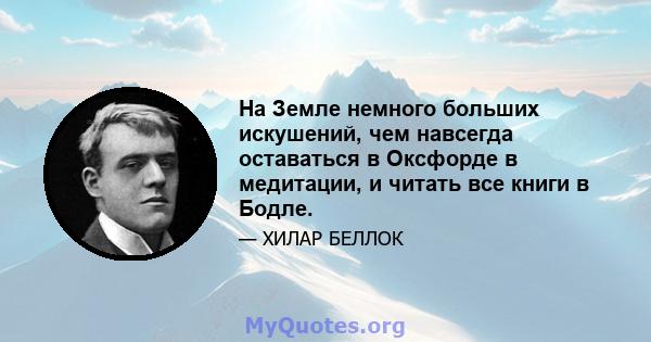 На Земле немного больших искушений, чем навсегда оставаться в Оксфорде в медитации, и читать все книги в Бодле.