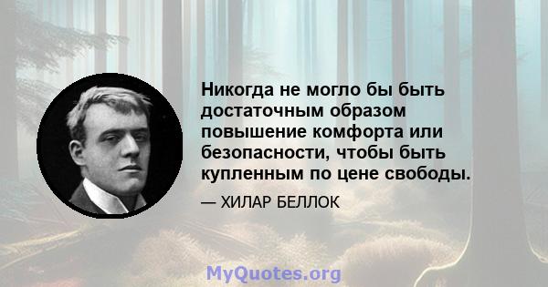 Никогда не могло бы быть достаточным образом повышение комфорта или безопасности, чтобы быть купленным по цене свободы.