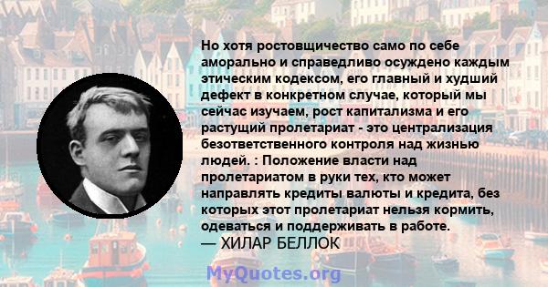 Но хотя ростовщичество само по себе аморально и справедливо осуждено каждым этическим кодексом, его главный и худший дефект в конкретном случае, который мы сейчас изучаем, рост капитализма и его растущий пролетариат -