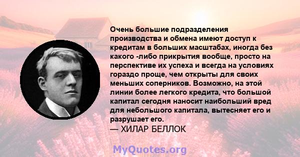 Очень большие подразделения производства и обмена имеют доступ к кредитам в больших масштабах, иногда без какого -либо прикрытия вообще, просто на перспективе их успеха и всегда на условиях гораздо проще, чем открыты