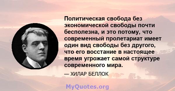 Политическая свобода без экономической свободы почти бесполезна, и это потому, что современный пролетариат имеет один вид свободы без другого, что его восстание в настоящее время угрожает самой структуре современного