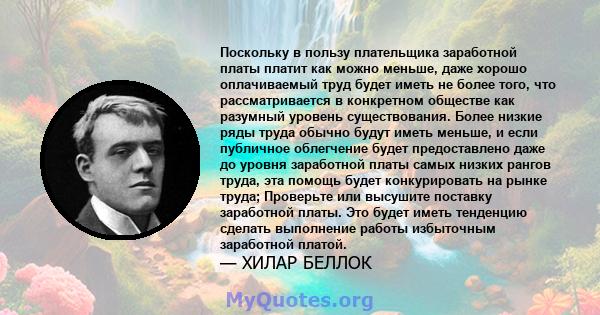 Поскольку в пользу плательщика заработной платы платит как можно меньше, даже хорошо оплачиваемый труд будет иметь не более того, что рассматривается в конкретном обществе как разумный уровень существования. Более