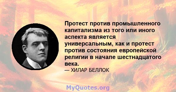 Протест против промышленного капитализма из того или иного аспекта является универсальным, как и протест против состояния европейской религии в начале шестнадцатого века.