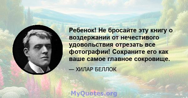 Ребенок! Не бросайте эту книгу о воздержании от нечестивого удовольствия отрезать все фотографии! Сохраните его как ваше самое главное сокровище.