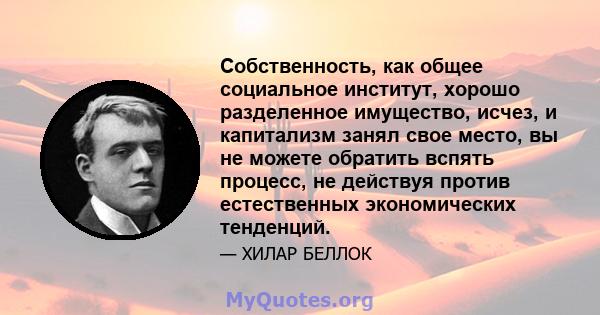 Собственность, как общее социальное институт, хорошо разделенное имущество, исчез, и капитализм занял свое место, вы не можете обратить вспять процесс, не действуя против естественных экономических тенденций.