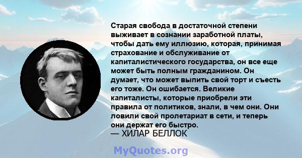 Старая свобода в достаточной степени выживает в сознании заработной платы, чтобы дать ему иллюзию, которая, принимая страхование и обслуживание от капиталистического государства, он все еще может быть полным