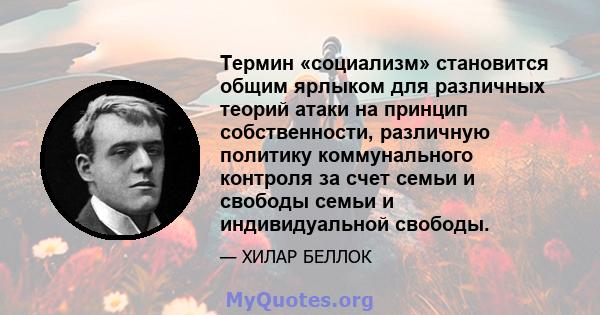 Термин «социализм» становится общим ярлыком для различных теорий атаки на принцип собственности, различную политику коммунального контроля за счет семьи и свободы семьи и индивидуальной свободы.